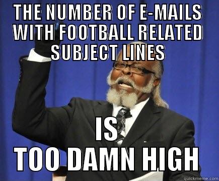 TOO MUCH FOOTBALL - THE NUMBER OF E-MAILS WITH FOOTBALL RELATED SUBJECT LINES IS TOO DAMN HIGH Too Damn High