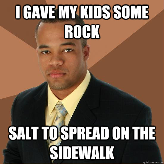 I gave my kids some rock salt to spread on the sidewalk Successful