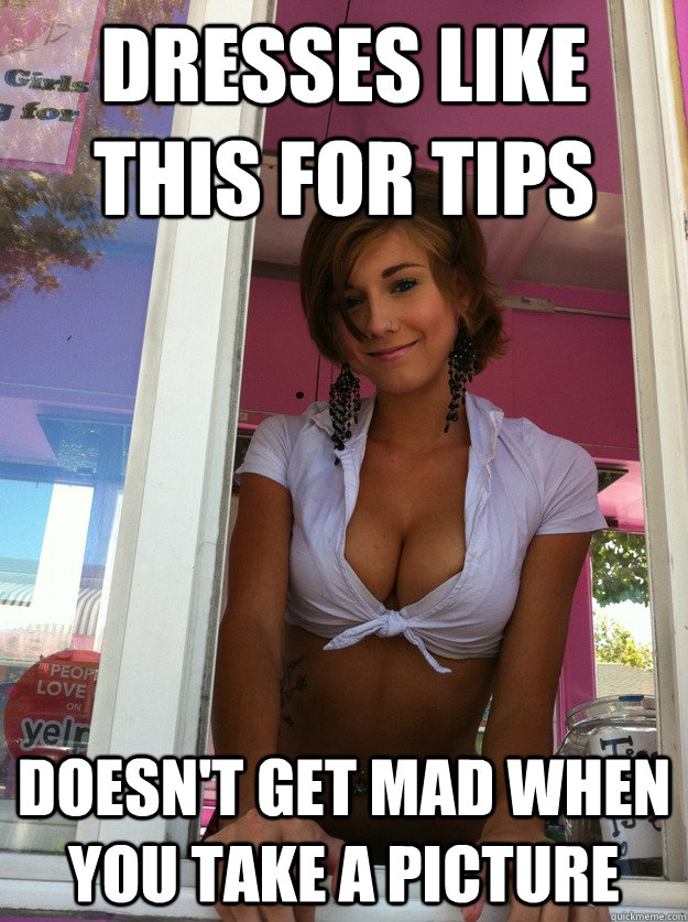 Dresses like this for tips doesn't get mad when you take a picture  