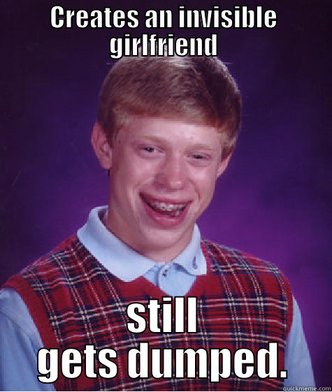 CREATES AN INVISIBLE GIRLFRIEND STILL GETS DUMPED. Bad Luck Brian