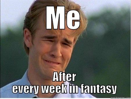 ME AFTER EVERY WEEK IN FANTASY 1990s Problems