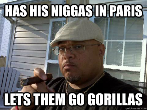 has his niggas in paris lets them go gorillas  Ghetto Good Guy Greg