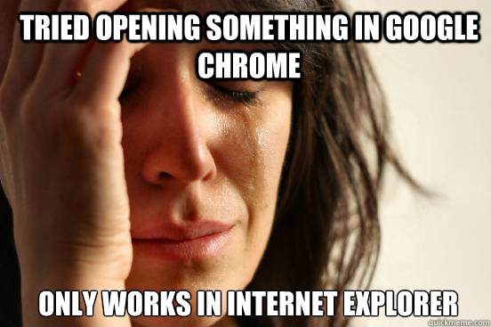 Tried opening something in google chrome only works in internet explorer  1st World Problems