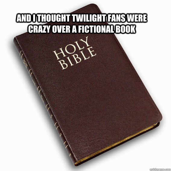 and i thought twilight fans were crazy over a fictional book  - and i thought twilight fans were crazy over a fictional book   holy bible logic