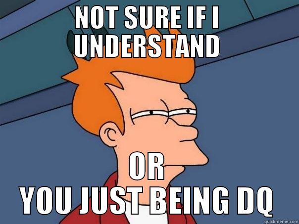 not sure u're smart or just stupid - NOT SURE IF I UNDERSTAND OR YOU JUST BEING DQ Futurama Fry