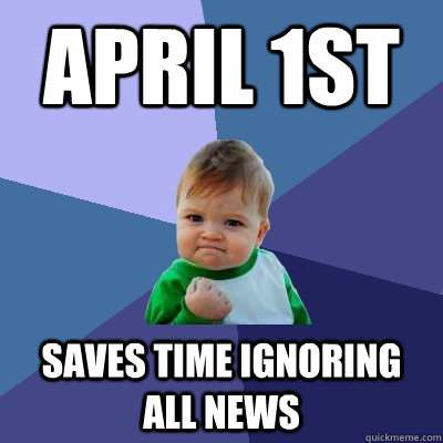 April 1st Saves time ignoring all news  Success Kid