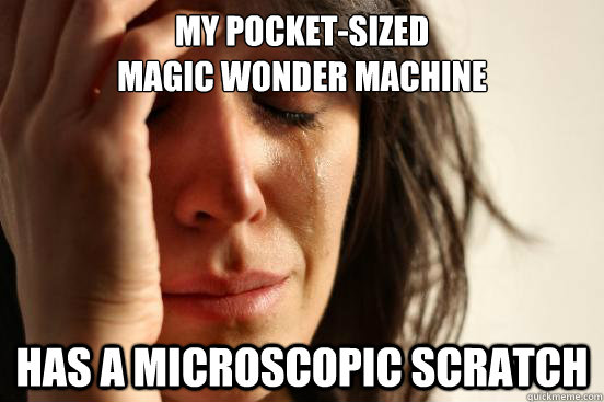 my pocket-sized 
magic wonder machine has a microscopic scratch  First World Problems