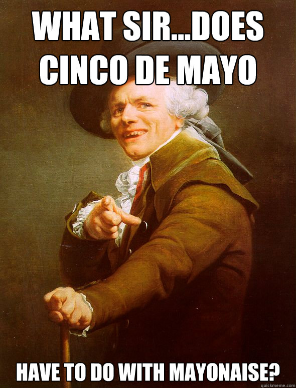 What sir...does  Cinco de mayo Have to do with mayonaise?  Joseph Ducreux