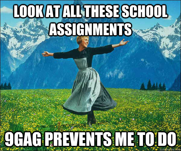 Look at all these school assignments 9gag prevents me to do  Look at all these fucks