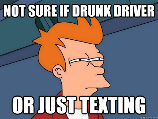 Not sure if drunk driver Or just texting  - Not sure if drunk driver Or just texting   Futurama Fry
