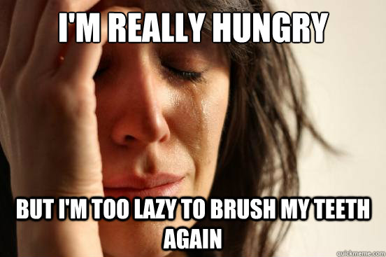 I'm really hungry But I'm too lazy to brush my teeth again  First World Problems