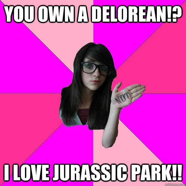 you own a delorean!? I love jurassic park!!  Idiot Nerd Girl