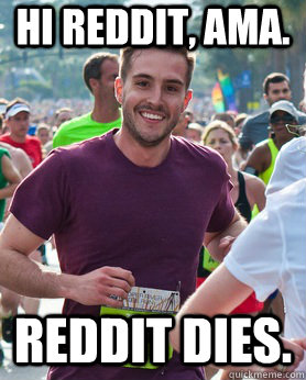 Hi Reddit, AMA. Reddit dies.  Ridiculously photogenic guy