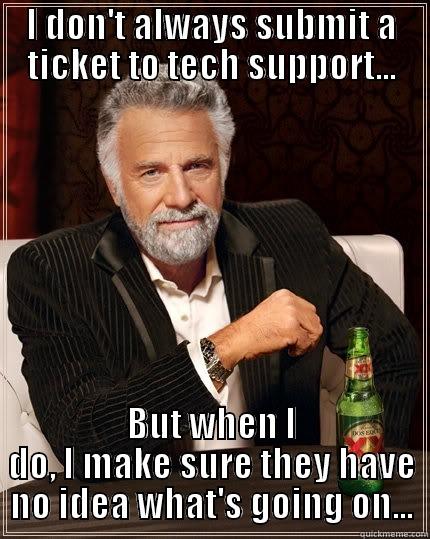 I DON'T ALWAYS SUBMIT A TICKET TO TECH SUPPORT... BUT WHEN I DO, I MAKE SURE THEY HAVE NO IDEA WHAT'S GOING ON... The Most Interesting Man In The World