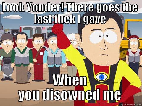 LOOK YONDER! THERE GOES THE LAST FUCK I GAVE WHEN YOU DISOWNED ME Captain Hindsight