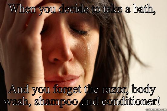 WHEN YOU DECIDE TO TAKE A BATH, AND YOU FORGET THE RAZOR, BODY WASH, SHAMPOO AND CONDITIONER! First World Problems