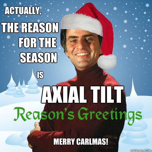 Actually, the reason
       for the
        season is axial tilt Merry Carlmas! - Actually, the reason
       for the
        season is axial tilt Merry Carlmas!  carl sagan christmas jesus christ axial tilt science evolution space nasa earth