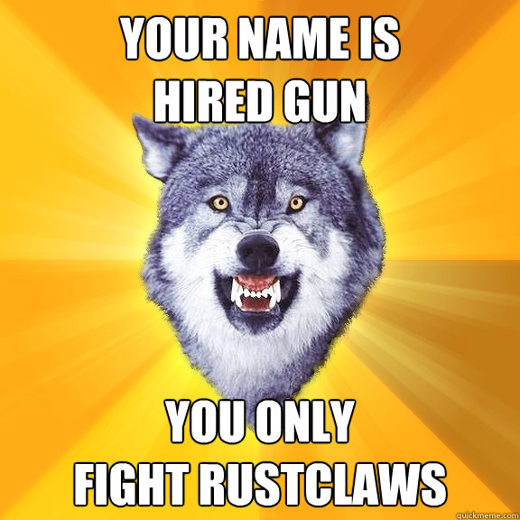 Your name is 
hired gun You only 
fight rustclaws  Courage Wolf