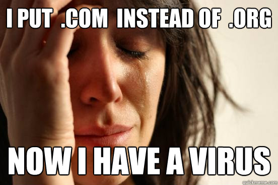 i put  .com  instead of  .org now i have a virus  First World Problems