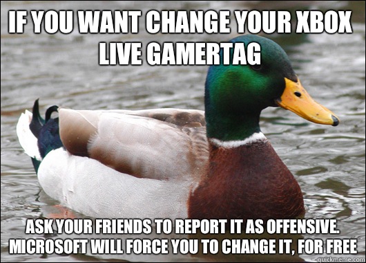 If you want change your Xbox live gamertag  Ask your friends to report it as offensive. Microsoft will force you to change it, for free - If you want change your Xbox live gamertag  Ask your friends to report it as offensive. Microsoft will force you to change it, for free  Actual Advice Mallard