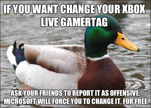 If you want change your Xbox live gamertag  Ask your friends to report it as offensive. Microsoft will force you to change it, for free  Actual Advice Mallard