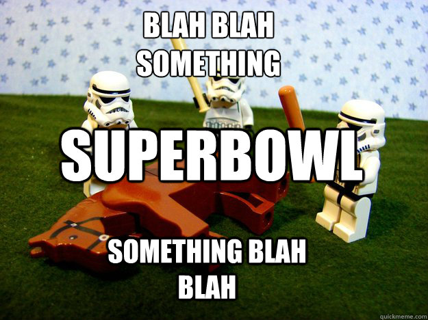 Blah blah
something superbowl something blah blah  Beating Dead Horse Stormtroopers