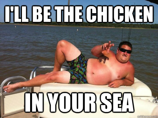 I'll be the chicken in your sea  Magic Mike