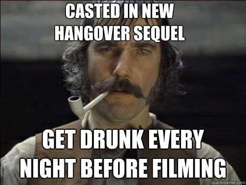 casted in new 
hangover sequel get drunk every
night before filming  Overly committed Daniel Day Lewis