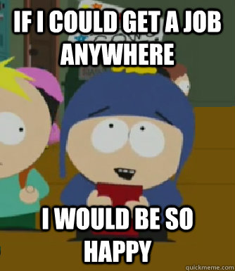 If I could get a job anywhere I would be so happy - If I could get a job anywhere I would be so happy  Craig - I would be so happy