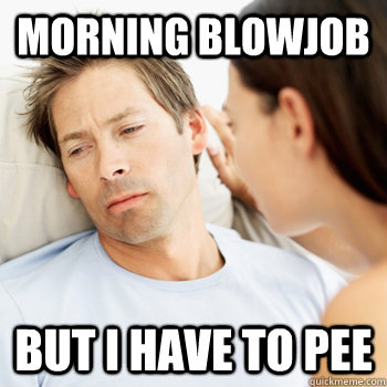 Morning Blowjob But i have to pee - Morning Blowjob But i have to pee  Fortunate Boyfriend Problems