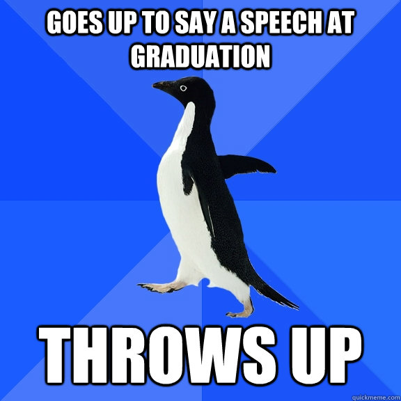Goes up to say a speech at graduation Throws up  Socially Awkward Penguin