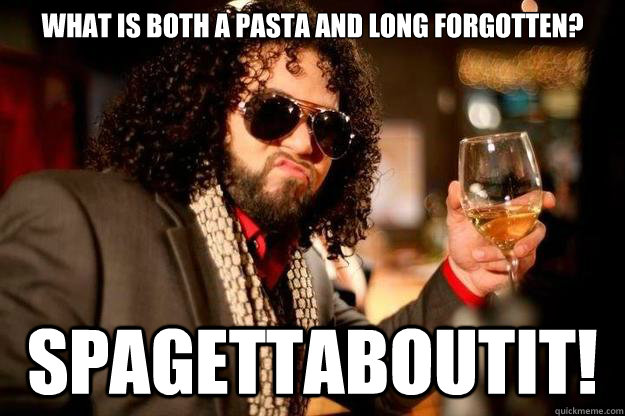 What is both a pasta and long forgotten? Spagettaboutit!  