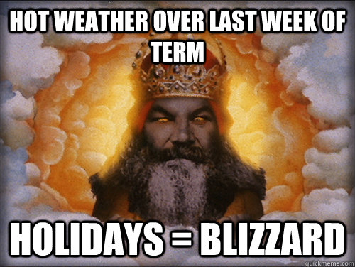 Hot weather over last week of term Holidays = blizzard  Troll God