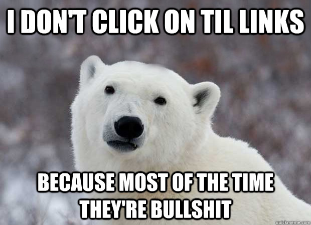 I don't click on til links because most of the time they're bullshit   Popular Opinion Polar Bear