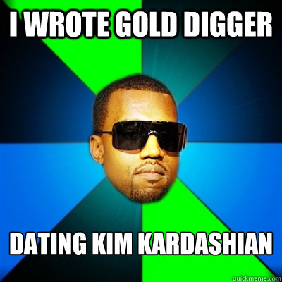 I wrote gold digger dating kim kardashian  Interrupting Kanye