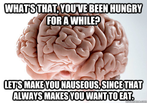 What's that, you've been hungry for a while? Let's make you nauseous, since that always makes you want to eat.  Scumbag Brain