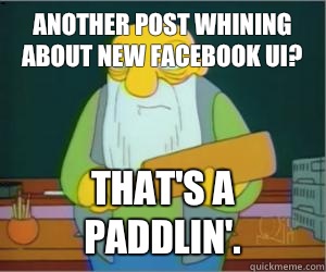 Another post whining about new Facebook ui? That's a paddlin'.  Paddlin Jasper