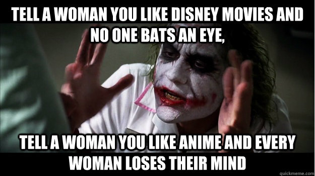 Tell a woman you like Disney movies and no one bats an eye, tell a woman you like anime and every woman loses their mind  Joker Mind Loss