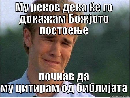 МУ РЕКОВ ДЕКА ЌЕ ГО ДОКАЖАМ БОЖЈОТО ПОСТОЕЊЕ ПОЧНАВ ДА МУ ЦИТИРАМ ОД БИБЛИЈАТА 1990s Problems