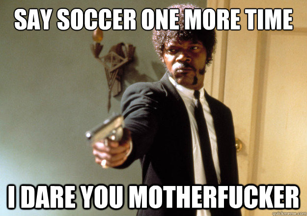 Say Soccer one more time i dare you motherfucker  Samuel L Jackson