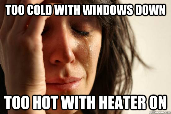 too cold with windows down too hot with heater on  First World Problems