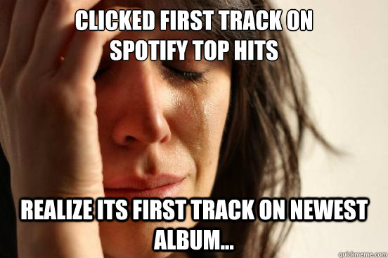 CLICKED FIRST TRACK ON 
SPOTIFY TOP HITS realize its first track on newest album...  First World Problems