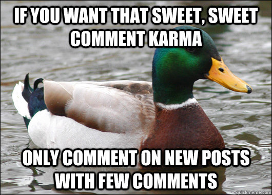 If you want that sweet, sweet comment karma only comment on new posts with few comments  Actual Advice Mallard