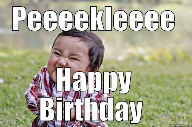 Happy Birthday - PEEEEKLEEEE HAPPY BIRTHDAY  Evil Toddler