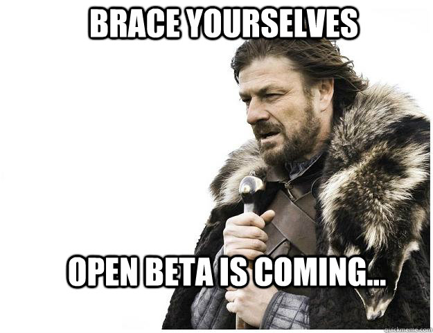 Brace yourselves Open beta is coming...  Imminent Ned
