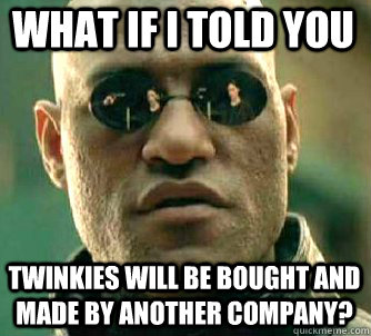 what if i told you twinkies will be bought and made by another company?  Matrix Morpheus