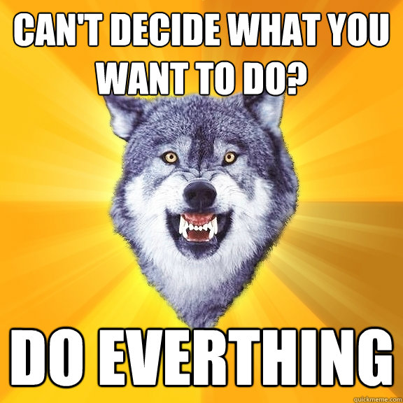 Can't decide what you want to do? Do everthing  Courage Wolf