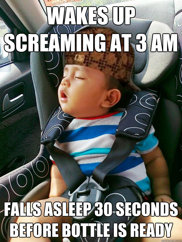 wakes up screaming at 3 am falls asleep 30 seconds before bottle is ready  Scumbag baby
