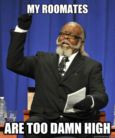 my roomates are too damn high  The Rent Is Too Damn High