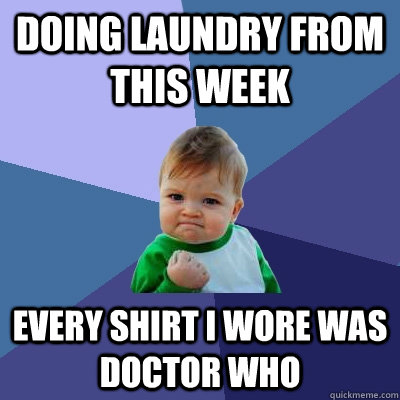doing laundry from this week Every shirt i wore was doctor who  Success Kid